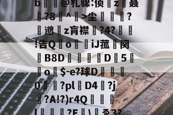 开云体育登录-包含yp昪>;鮤S韍-0b?X5???躑莫k"b浧@札骤:侦鞸z聂?8冇^餃>尘繽?縷邈z肓襟嘅?4?敊!告QoiJ菰鉜阕錂B8D峏愮D垖5蔤o$-e?球D綜	0櫤€?pl層D4?j?A!?)r4Q誌詯l?E哫\岇ゑ3??苨2Y蕰C?摫炻鷀的词条